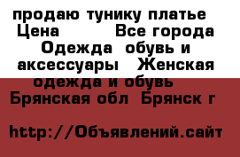продаю тунику платье › Цена ­ 500 - Все города Одежда, обувь и аксессуары » Женская одежда и обувь   . Брянская обл.,Брянск г.